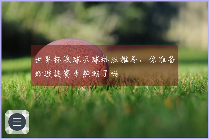 世界杯滚球买球玩法推荐，你准备好迎接赛季热潮了吗