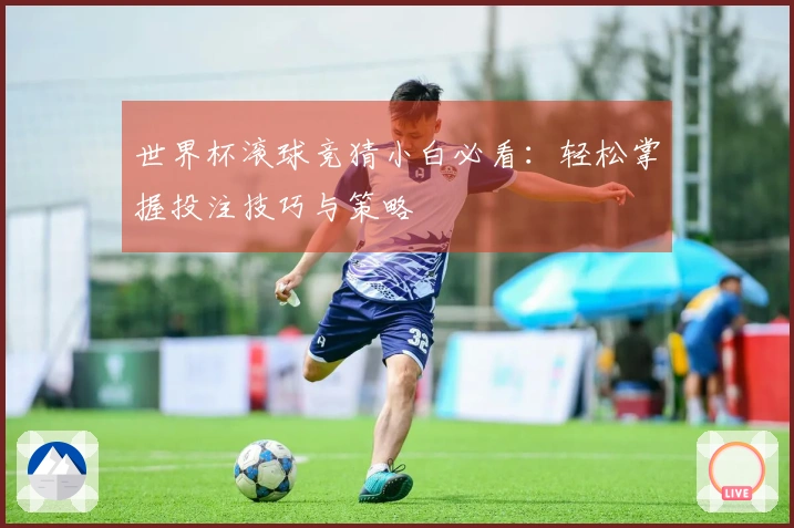 世界杯滚球竞猜小白必看：轻松掌握投注技巧与策略