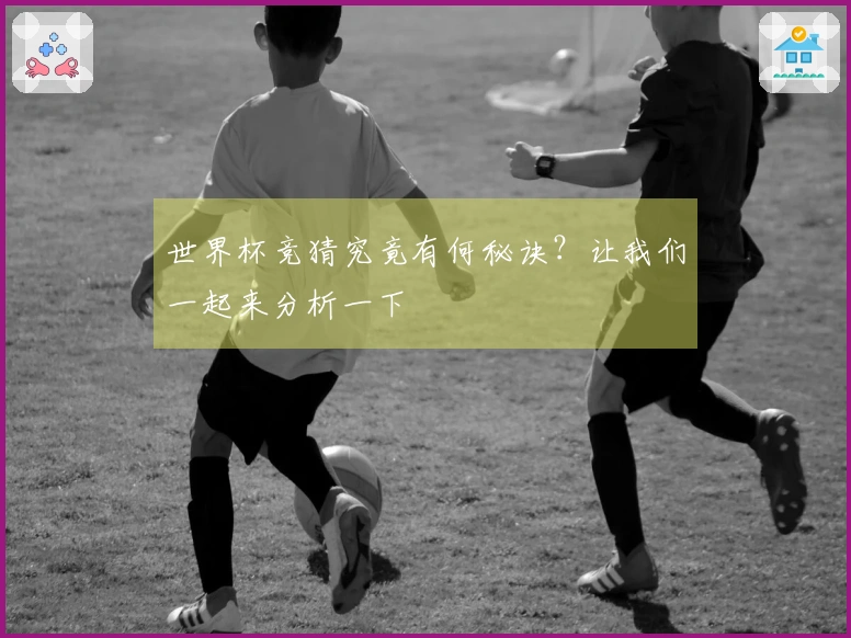 世界杯竞猜究竟有何秘诀？让我们一起来分析一下