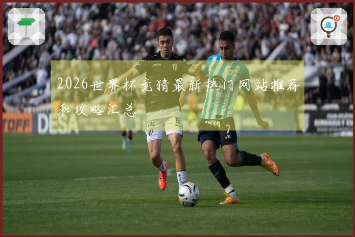 2026世界杯竞猜最新热门网站推荐和攻略汇总