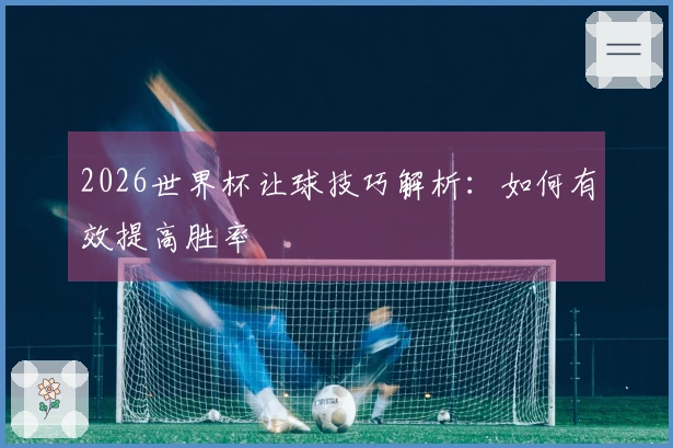 2026世界杯让球技巧解析：如何有效提高胜率
