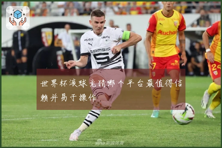 世界杯滚球竞猜哪个平台最值得信赖并易于操作