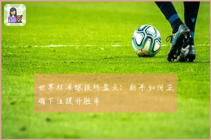 世界杯滚球技巧盘点：新手如何正确下注提升胜率