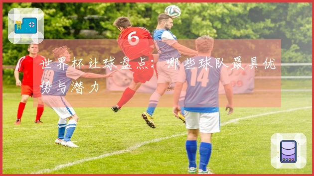 世界杯让球盘点：哪些球队最具优势与潜力