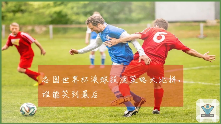 各国世界杯滚球投注策略大比拼，谁能笑到最后