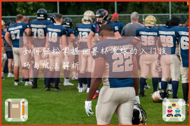 如何轻松掌握世界杯滚球的入门技巧与玩法解析