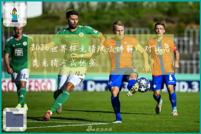 2026世界杯竞猜玩法详解，对比各类竞猜方式优劣
