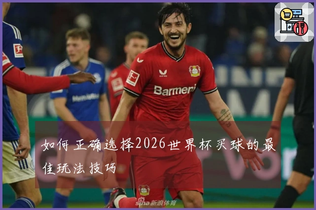 如何正确选择2026世界杯买球的最佳玩法技巧