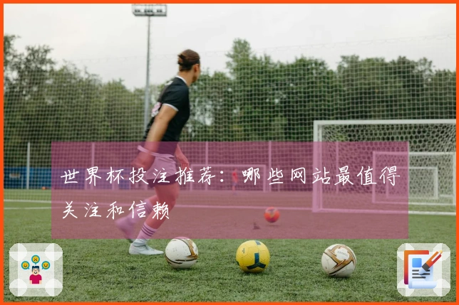 世界杯投注推荐：哪些网站最值得关注和信赖
