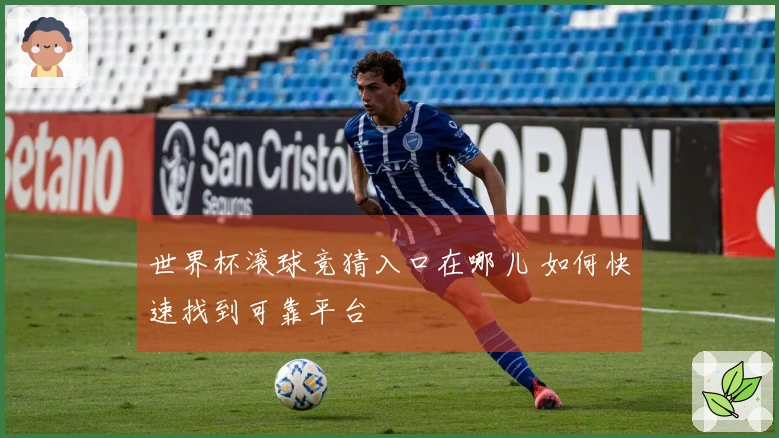 世界杯滚球竞猜入口在哪儿 如何快速找到可靠平台