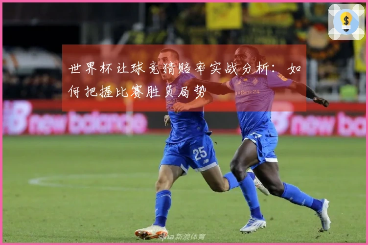 世界杯让球竞猜赔率实战分析：如何把握比赛胜负局势