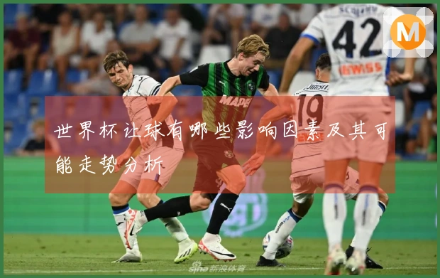 世界杯让球有哪些影响因素及其可能走势分析