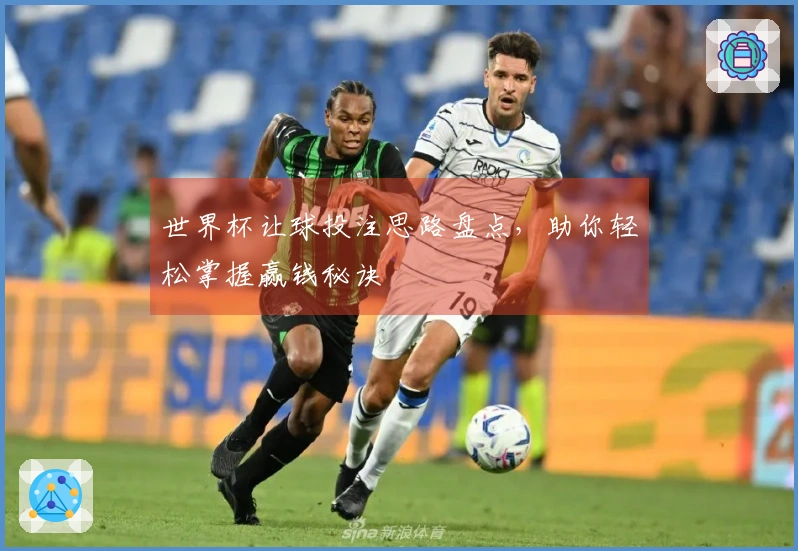 世界杯让球投注思路盘点，助你轻松掌握赢钱秘诀