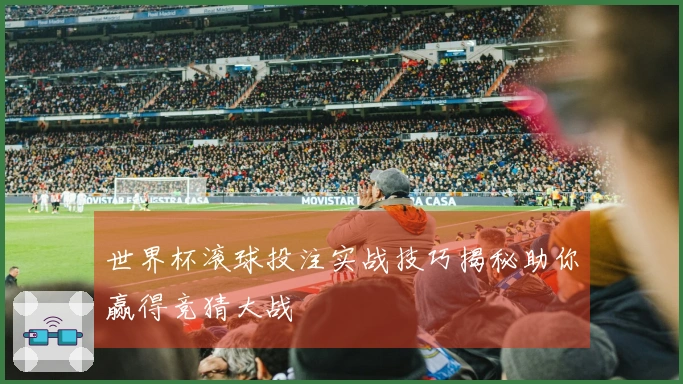世界杯滚球投注实战技巧揭秘助你赢得竞猜大战