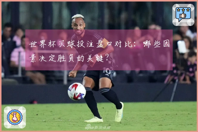 世界杯买球投注盘口对比：哪些因素决定胜负的关键？