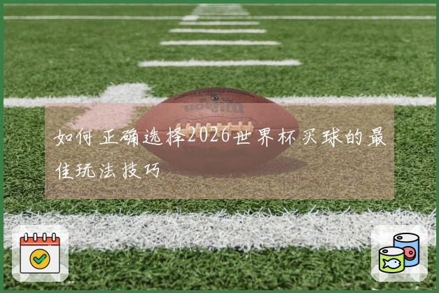 如何正确选择2026世界杯买球的最佳玩法技巧