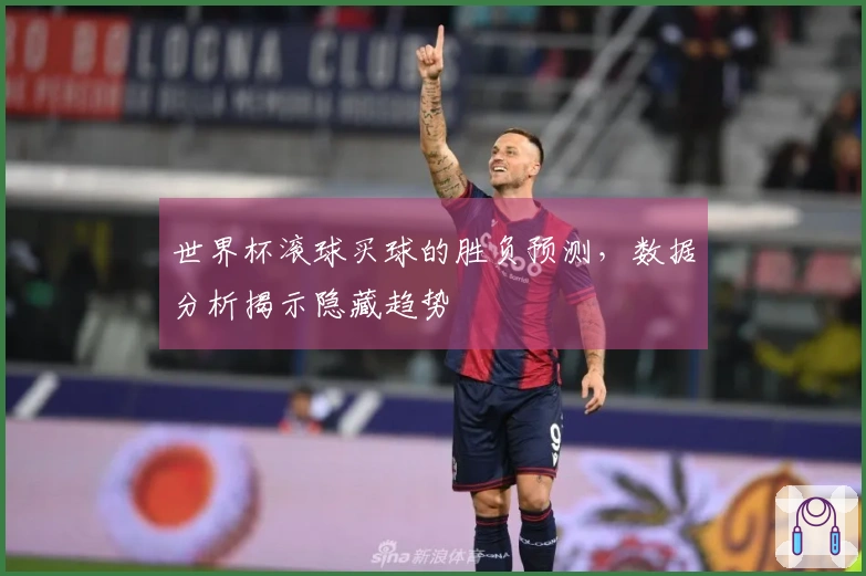 世界杯滚球买球的胜负预测，数据分析揭示隐藏趋势
