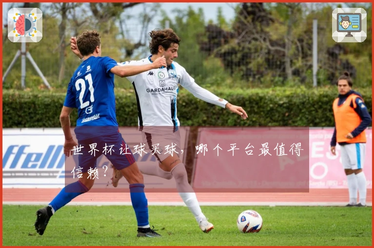 世界杯让球买球，哪个平台最值得信赖？