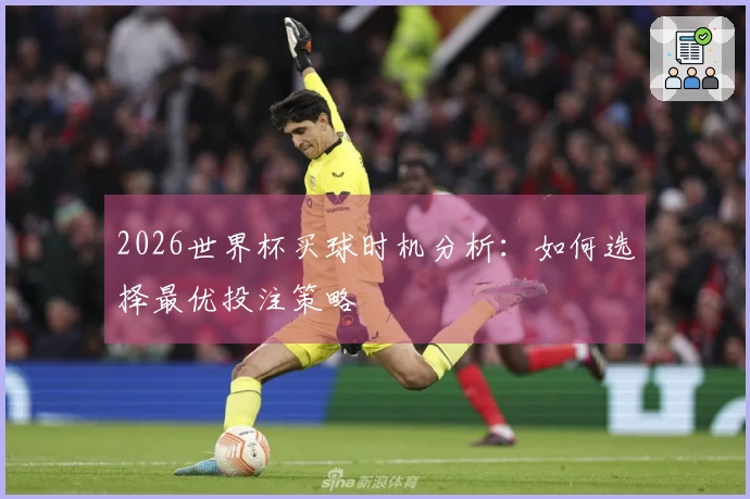 2026世界杯买球时机分析：如何选择最优投注策略