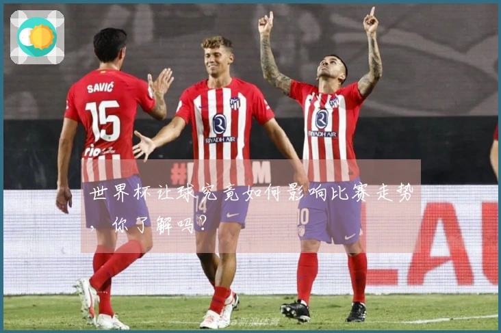 世界杯让球究竟如何影响比赛走势，你了解吗？