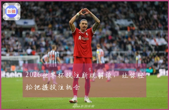 2026世界杯投注新规解读，让你轻松把握投注机会