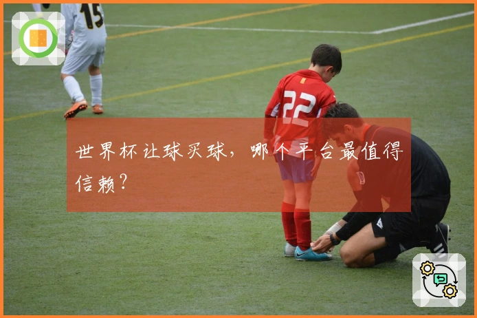 世界杯让球买球,哪个平台最值得信赖?